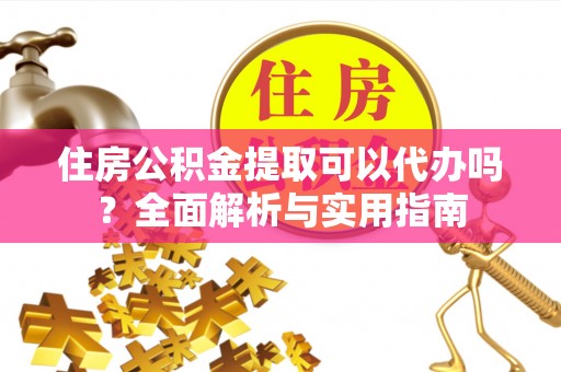 神木住房公积金提取可以代办吗？全面解析与实用指南