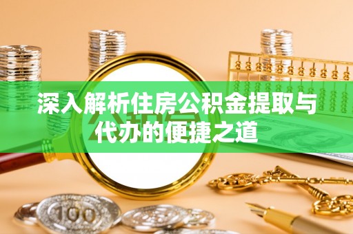 神木深入解析住房公积金提取与代办的便捷之道