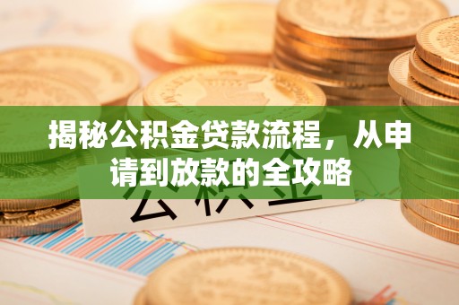 神木揭秘公积金贷款流程，从申请到放款的全攻略