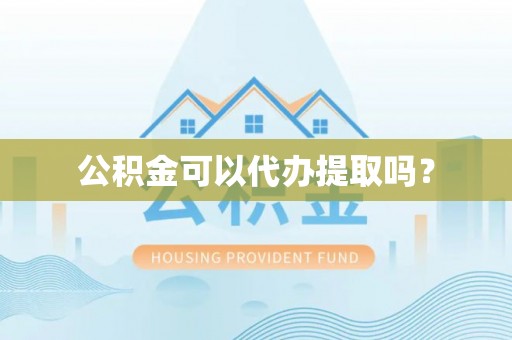 神木公积金可以代办提取吗？