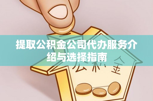 神木提取公积金公司代办服务介绍与选择指南
