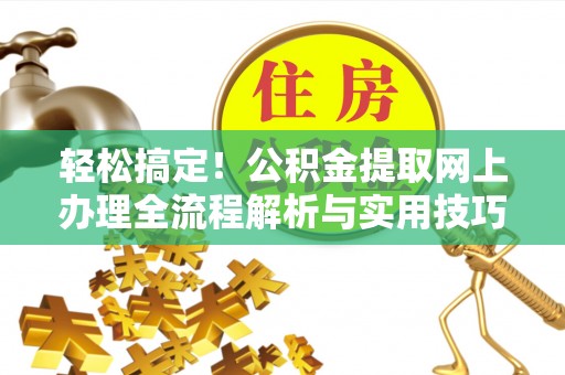 神木轻松搞定！公积金提取网上办理全流程解析与实用技巧