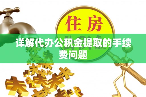 神木详解代办公积金提取的手续费问题