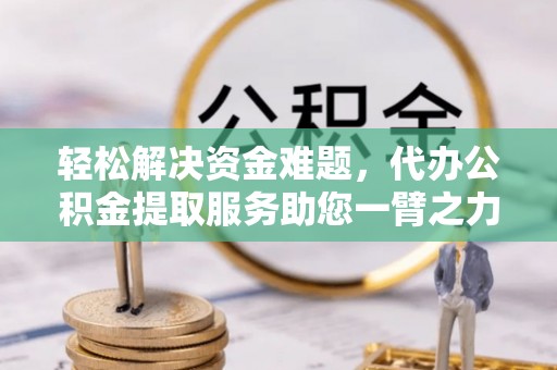 神木轻松解决资金难题，代办公积金提取服务助您一臂之力
