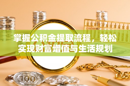 神木掌握公积金提取流程，轻松实现财富增值与生活规划