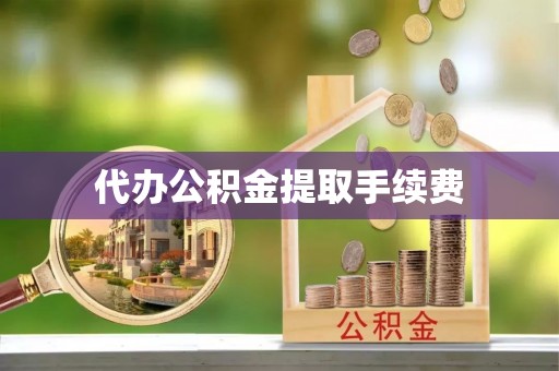 神木代办公积金提取手续费