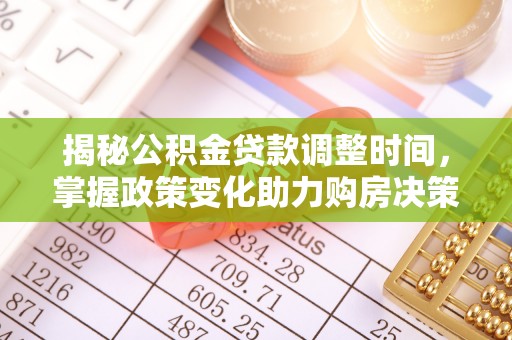 神木揭秘公积金贷款调整时间，掌握政策变化助力购房决策