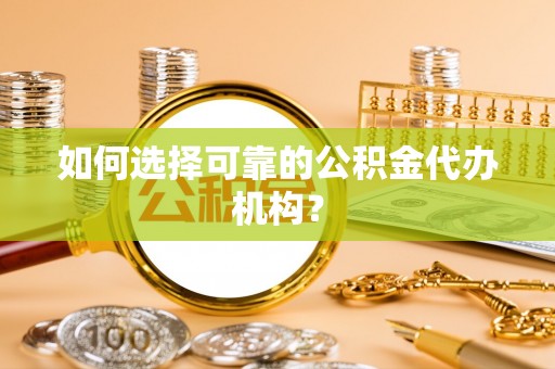 神木如何选择可靠的公积金代办机构？