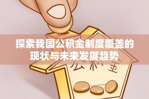 神木探索我国公积金制度覆盖的现状与未来发展趋势