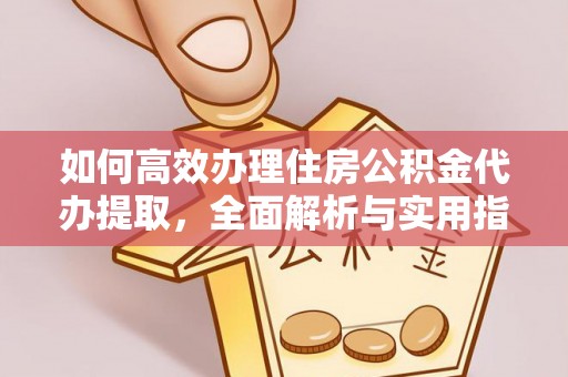 神木如何高效办理住房公积金代办提取，全面解析与实用指南