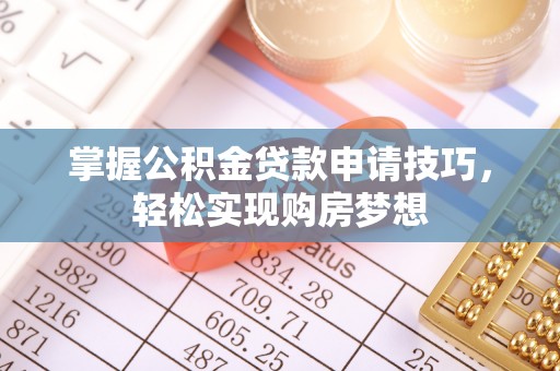 神木掌握公积金贷款申请技巧，轻松实现购房梦想