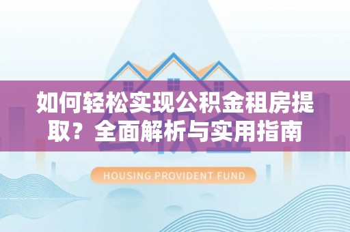 神木如何轻松实现公积金租房提取？全面解析与实用指南