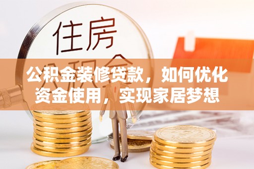 神木公积金装修贷款，如何优化资金使用，实现家居梦想