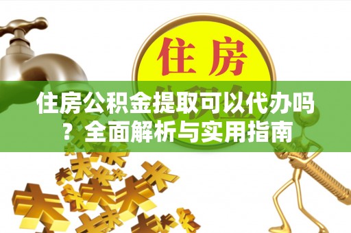 神木住房公积金提取可以代办吗？全面解析与实用指南