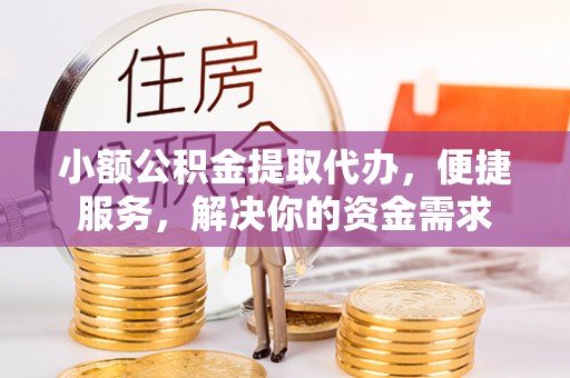 神木小额公积金提取代办，便捷服务，解决你的资金需求