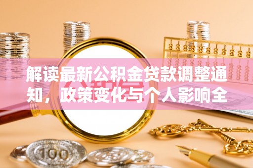 神木解读最新公积金贷款调整通知，政策变化与个人影响全解析