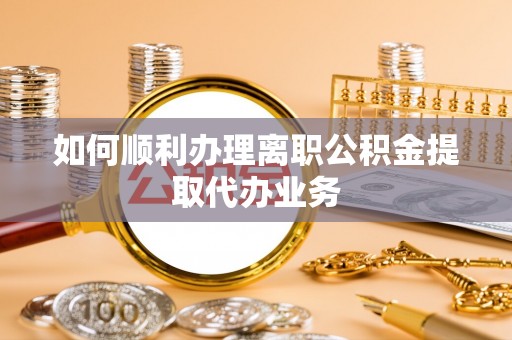 神木如何顺利办理离职公积金提取代办业务