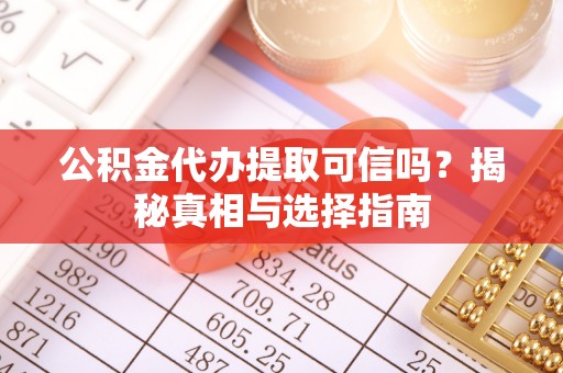 神木公积金代办提取可信吗？揭秘真相与选择指南