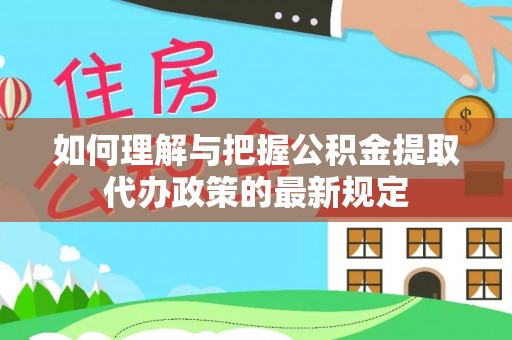 神木如何理解与把握公积金提取代办政策的最新规定