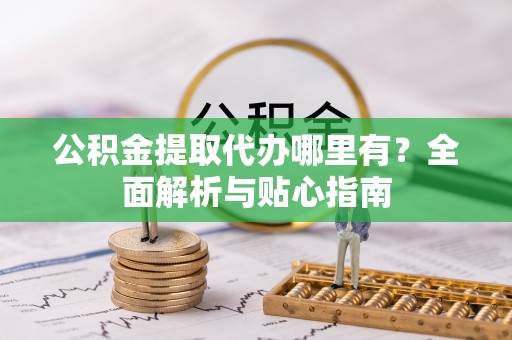 神木公积金提取代办哪里有？全面解析与贴心指南