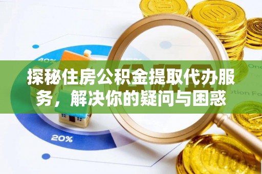 神木探秘住房公积金提取代办服务，解决你的疑问与困惑