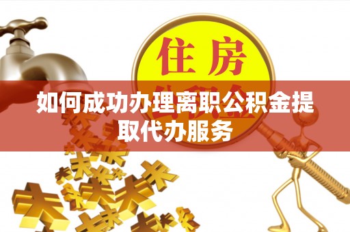 神木如何成功办理离职公积金提取代办服务
