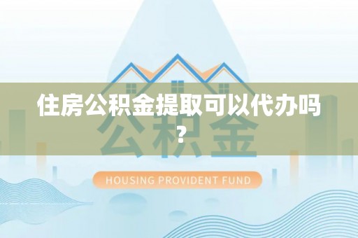 神木住房公积金提取可以代办吗？