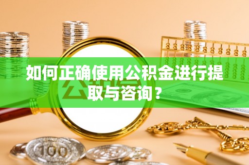 神木如何正确使用公积金进行提取与咨询？