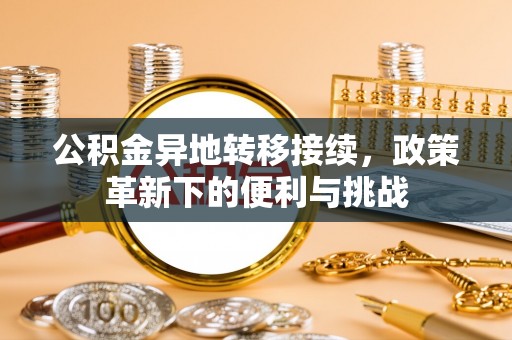 神木公积金异地转移接续，政策革新下的便利与挑战