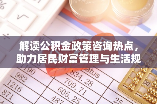神木解读公积金政策咨询热点，助力居民财富管理与生活规划