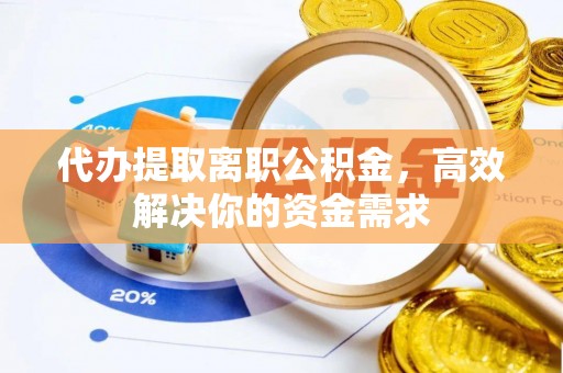 神木代办提取离职公积金，高效解决你的资金需求