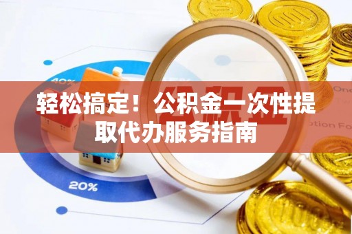 神木轻松搞定！公积金一次性提取代办服务指南