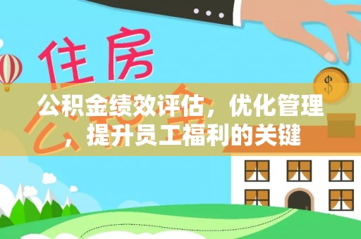 神木公积金绩效评估，优化管理，提升员工福利的关键