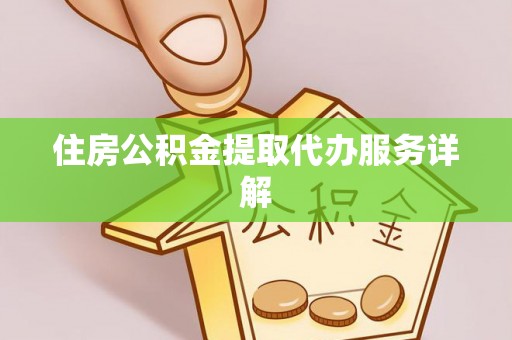 神木住房公积金提取代办服务详解