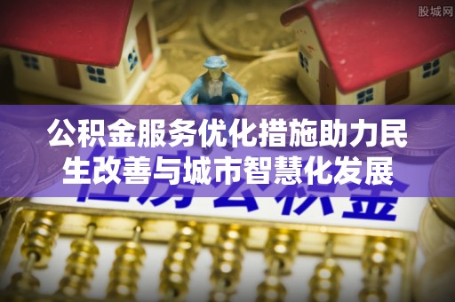 神木公积金服务优化措施助力民生改善与城市智慧化发展