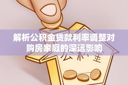神木解析公积金贷款利率调整对购房家庭的深远影响