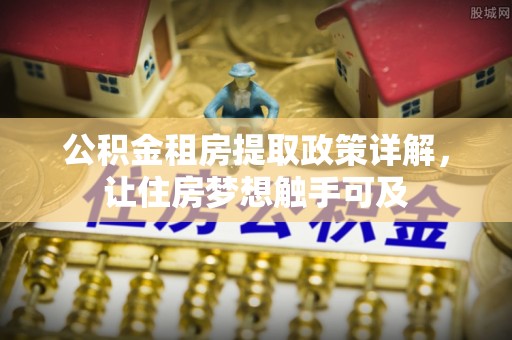 神木公积金租房提取政策详解，让住房梦想触手可及