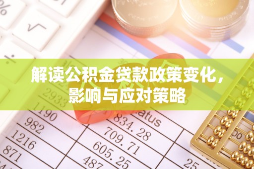 神木解读公积金贷款政策变化，影响与应对策略