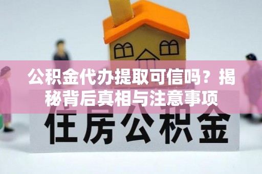 神木公积金代办提取可信吗？揭秘背后真相与注意事项