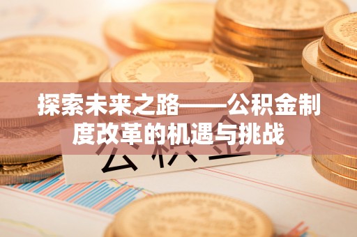 神木探索未来之路——公积金制度改革的机遇与挑战
