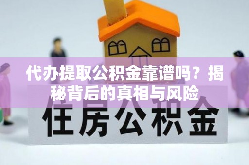 神木代办提取公积金靠谱吗？揭秘背后的真相与风险