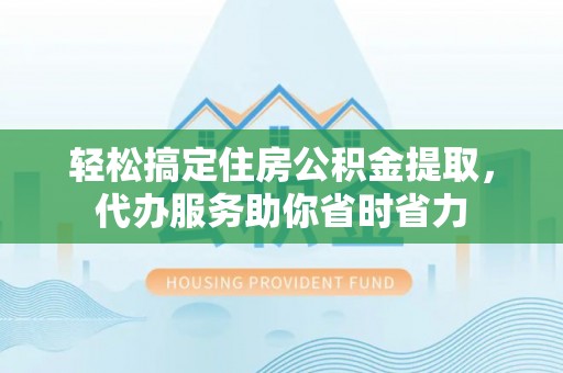 神木轻松搞定住房公积金提取，代办服务助你省时省力