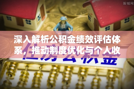 神木深入解析公积金绩效评估体系，推动制度优化与个人收益最大化