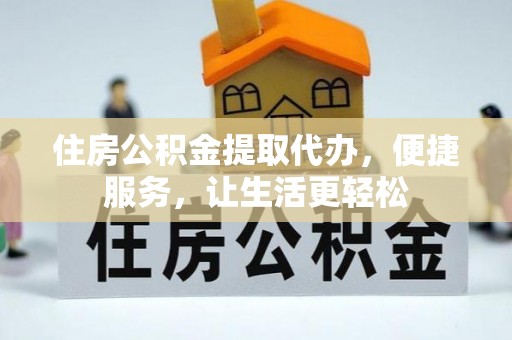 神木住房公积金提取代办，便捷服务，让生活更轻松