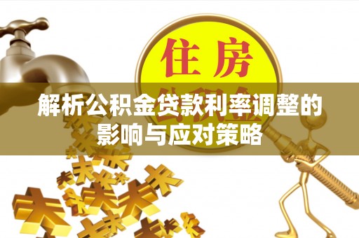 神木解析公积金贷款利率调整的影响与应对策略