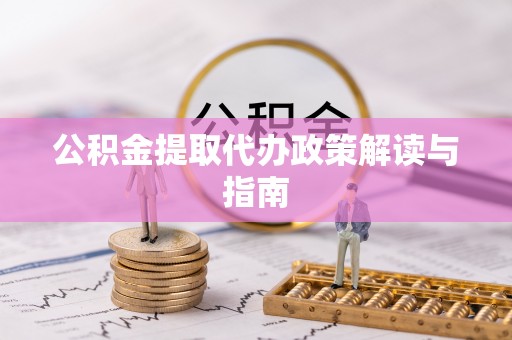 神木公积金提取代办政策解读与指南