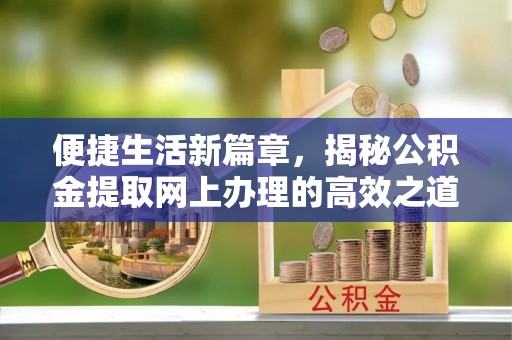 神木便捷生活新篇章，揭秘公积金提取网上办理的高效之道