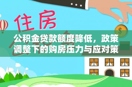神木公积金贷款额度降低，政策调整下的购房压力与应对策略