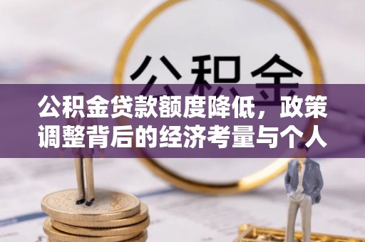 神木公积金贷款额度降低，政策调整背后的经济考量与个人应对策略