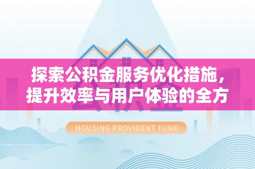 神木探索公积金服务优化措施，提升效率与用户体验的全方位解析